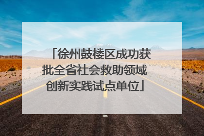 徐州鼓楼区成功获批全省社会救助领域创新实践试点单位