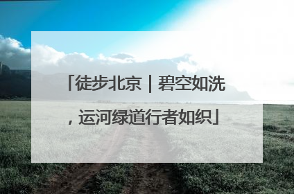 徒步北京｜碧空如洗，运河绿道行者如织