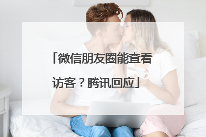 微信朋友圈能查看访客？腾讯回应