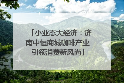 小业态大经济：济南中恒商城咖啡产业引领消费新风尚