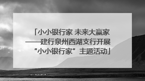 小小银行家 未来大赢家——建行泉州西湖支行开展“小小银行家”主题活动