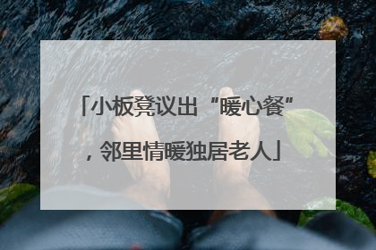 小板凳议出“暖心餐”，邻里情暖独居老人