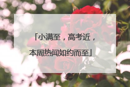 小满至，高考近，本周热闻如约而至