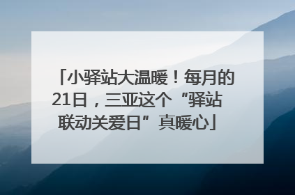 小驿站大温暖！每月的21日，三亚这个“驿站联动关爱日”真暖心