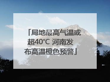 局地最高气温或超40℃ 河南发布高温橙色预警