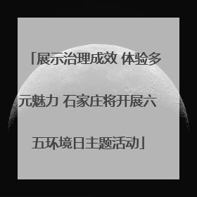 展示治理成效 体验多元魅力 石家庄将开展六五环境日主题活动