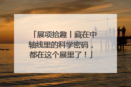 展项拾趣丨藏在中轴线里的科学密码，都在这个展里了！