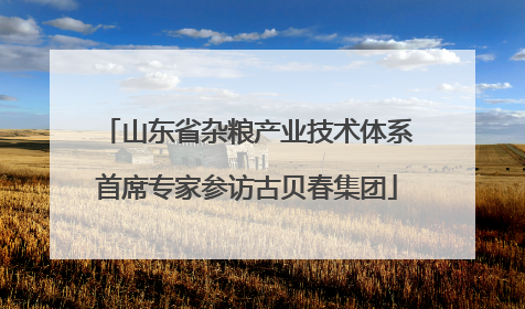 山东省杂粮产业技术体系首席专家参访古贝春集团