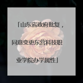 山东省政府批复，同意变更东营科技职业学院办学属性