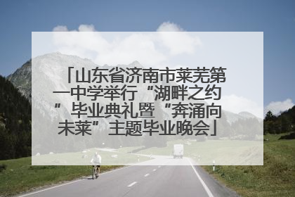 山东省济南市莱芜第一中学举行“湖畔之约”毕业典礼暨“奔涌向未莱”主题毕业晚会