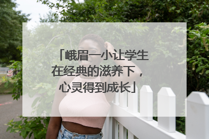 峨眉一小让学生在经典的滋养下，心灵得到成长