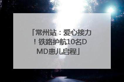 常州站：爱心接力！铁路护航10名DMD患儿启程