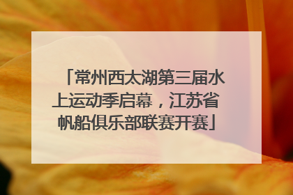 常州西太湖第三届水上运动季启幕，江苏省帆船俱乐部联赛开赛
