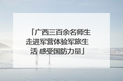 广西三百余名师生走进军营体验军旅生活 感受国防力量
