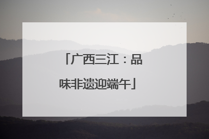广西三江：品味非遗迎端午