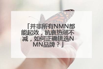 并非所有NMN都能起效，抗衰热潮不减，如何正确挑选NMN品牌？