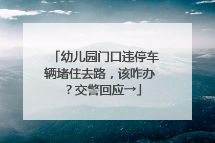 幼儿园门口违停车辆堵住去路，该咋办？交警回应→