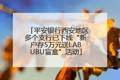平安银行西安地区多个支行已下线“新户存5万元送LABUBU盲盒”活动