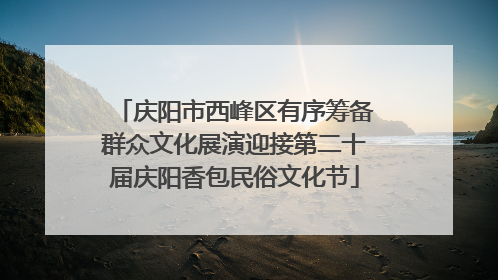 庆阳市西峰区有序筹备群众文化展演迎接第二十届庆阳香包民俗文化节