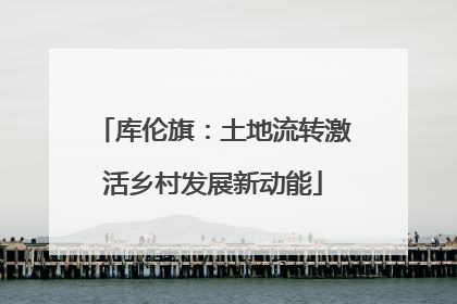 库伦旗：土地流转激活乡村发展新动能
