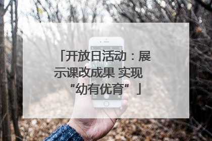 开放日活动：展示课改成果 实现“幼有优育”