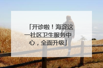 开诊啦！海淀这一社区卫生服务中心，全面升级