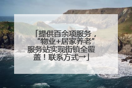 提供百余项服务，“物业+居家养老”服务站实现街镇全覆盖！联系方式→