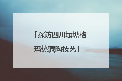 探访四川壤塘格玛热藏陶技艺