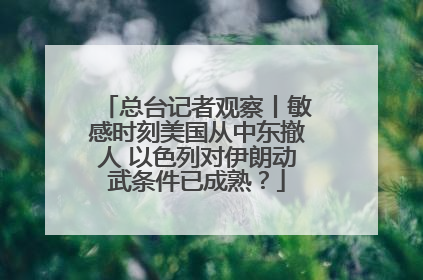 总台记者观察丨敏感时刻美国从中东撤人 以色列对伊朗动武条件已成熟？