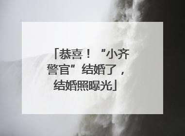 恭喜！“小齐警官”结婚了，结婚照曝光