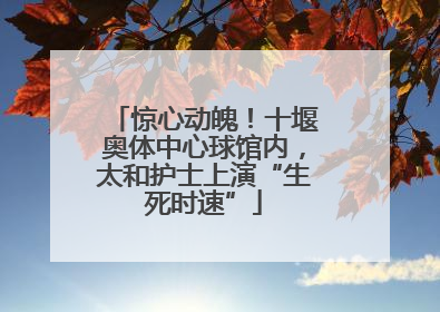 惊心动魄！十堰奥体中心球馆内，太和护士上演“生死时速”