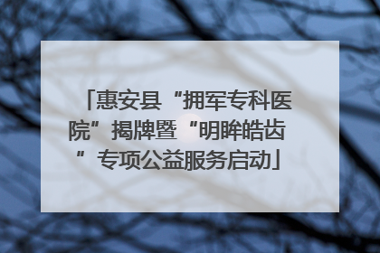 惠安县“拥军专科医院”揭牌暨“明眸皓齿”专项公益服务启动
