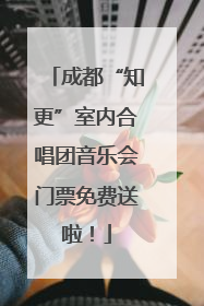成都“知更”室内合唱团音乐会门票免费送啦！