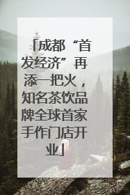 成都“首发经济”再添一把火，知名茶饮品牌全球首家手作门店开业