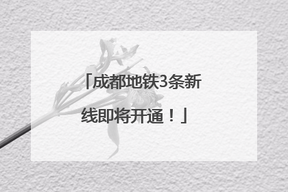 成都地铁3条新线即将开通！