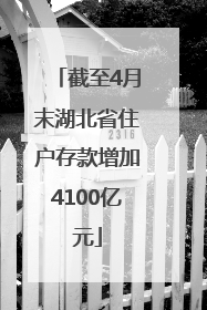 截至4月末湖北省住户存款增加4100亿元