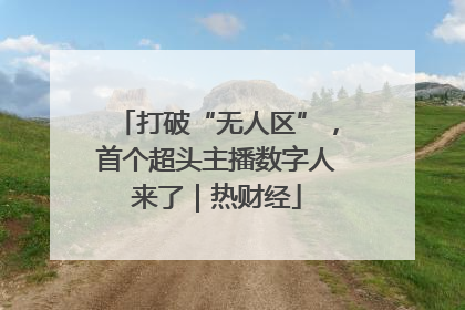 打破“无人区”，首个超头主播数字人来了｜热财经
