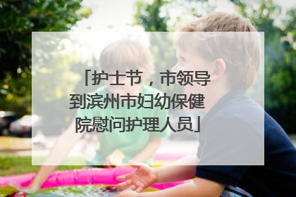 护士节，市领导到滨州市妇幼保健院慰问护理人员
