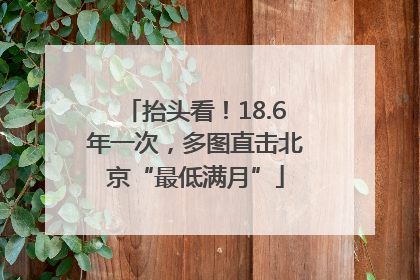 抬头看！18.6年一次，多图直击北京“最低满月”