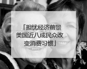 担忧经济前景 美国近八成民众改变消费习惯