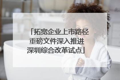 拓宽企业上市路径 重磅文件深入推进深圳综合改革试点