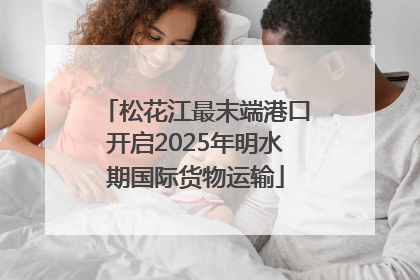 松花江最末端港口开启2025年明水期国际货物运输