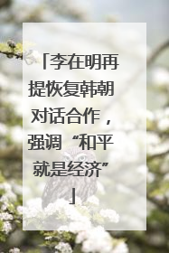 李在明再提恢复韩朝对话合作，强调“和平就是经济”