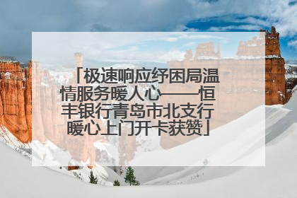 极速响应纾困局温情服务暖人心——恒丰银行青岛市北支行暖心上门开卡获赞