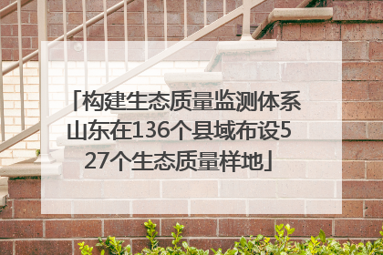 构建生态质量监测体系 山东在136个县域布设527个生态质量样地