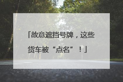 故意遮挡号牌，这些货车被“点名”！
