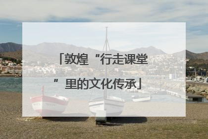 敦煌“行走课堂”里的文化传承