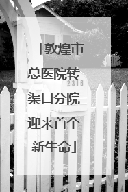 敦煌市总医院转渠口分院迎来首个新生命