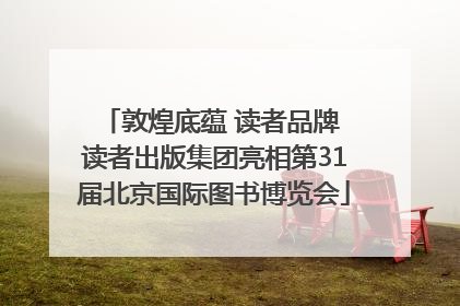 敦煌底蕴 读者品牌 读者出版集团亮相第31届北京国际图书博览会