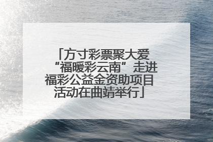 方寸彩票聚大爱 “福暖彩云南”走进福彩公益金资助项目活动在曲靖举行